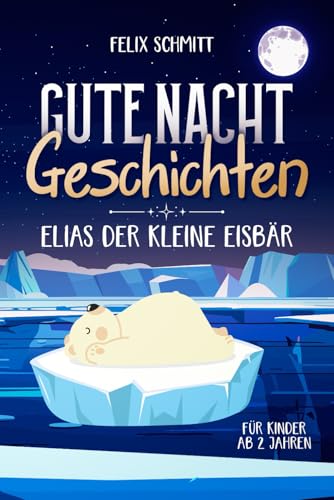 Gute-Nacht-Geschichten ab 2 Jahren: Elias der kleine Eisbär: Vorlesebuch mit Einschlafgeschichten für Kinder - Tolle Kurzgeschichten zum Einschlafen: 5 Gute-Nacht-Geschichten Gute-Nacht-Geschichten ab 2 Jahren: Elias der kleine Eisbär: Vorlesebuch mit Einschlafgeschichten für Kinder - Tolle Kurzgeschichten zum Einschlafen: 5 Gute-Nacht-Geschichten