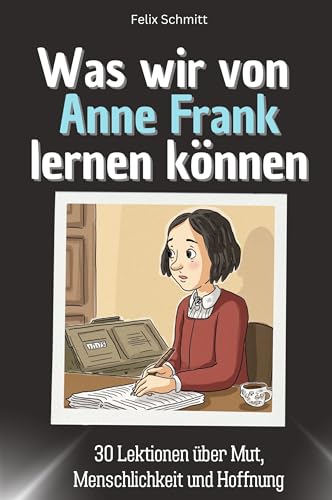 Was wir von Anne Frank lernen können - Das perfekte Geschenk für Weihnachten und Geburtstag für Männer, Frauen und Teenager: 30 Lektionen über Mut, Menschlichkeit und Hoffnung von FlipFlop