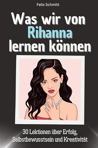 Was wir von Rihanna lernen können - Das perfekte Geschenk für Weihnachten und Geburtstag für Männer, Frauen und Teenager: 30 Lektionen über Erfolg, Selbstbewusstsein und Kreativität von FlipFlop