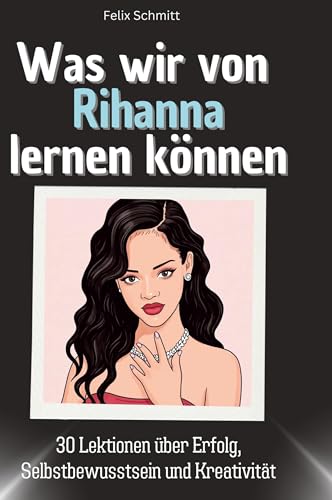 Was wir von Rihanna lernen können: 30 Lektionen über Erfolg, Selbstbewusstsein und Kreativität von 27Amigos