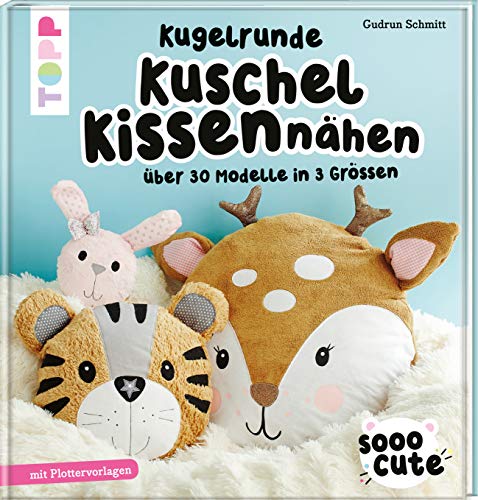 Sooo Cute - Kugelrunde Kuschelkissen nähen: Über 30 Modelle in 3 Größen, mit Plotter-Vorlagen von TOPP