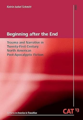 Beginning after the End: Trauma and Narrative in Twenty-First Century North American Post-Apocalyptic Fiction (CAT - Cultures in America in Transition) von WVT Wissenschaftlicher Verlag Trier