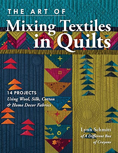 The Art of Mixing Textiles in Quilts: 14 Projects Using Wool, Silk, Cotton & Home Decor Fabrics: 14 Projects Using Wool, Silk, Cotton & Home Décor Fabrics The Art of Mixing Textiles in Quilts: 14 Projects Using Wool, Silk, Cotton & Home Decor Fabrics: 14 Projects Using Wool, Silk, Cotton & Home Décor Fabrics