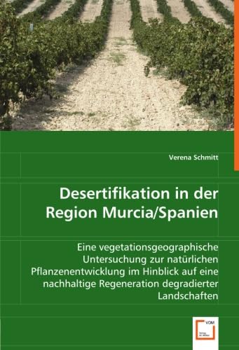 Desertifikation in der Region Murcia/Spanien: Eine vegetationsgeographische Untersuchung zur natürlichen Pflanzenentwicklung im Hinblick auf eine nachhaltige Regeneration degradierter Landschaften von Vdm Verlag Dr. Müller