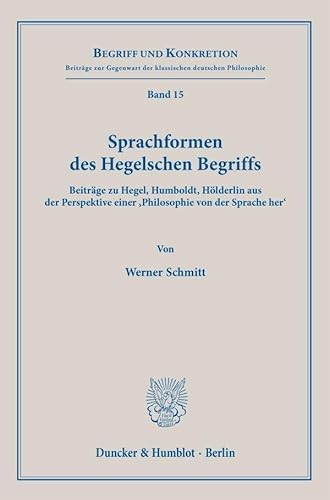 Sprachformen des Hegelschen Begriffs: Beiträge zu Hegel, Humboldt, Hölderlin aus der Perspektive einer ›Philosophie von der Sprache her‹ (Begriff und Konkretion) von Duncker & Humblot