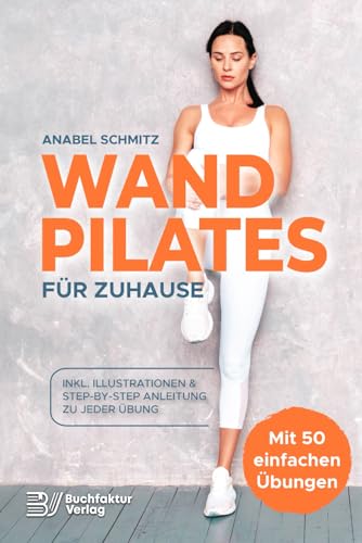 WAND PILATES für Zuhause: Mit 50 effektiven & illustrierten Übungen fit, gesund und schlank dank Wand Pilates - Inkl. Step-By-Step Anleitung zu jeder Übung! von Buchfaktur Verlag