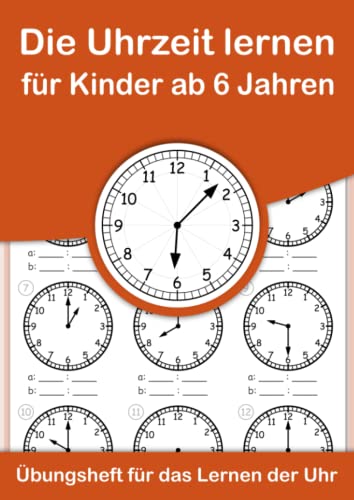 Die Uhrzeit lernen für Kinder ab 6 Jahren. Übungsheft für das Lernen der Uhr.: Ein Arbeitsheft zum einfachen Erlernen und Einprägen der Uhrzeit im analogen 24 Stunden – Format. Die Uhrzeit lernen für Kinder ab 6 Jahren. Übungsheft für das Lernen der Uhr.: Ein Arbeitsheft zum einfachen Erlernen und Einprägen der Uhrzeit im analogen 24 Stunden – Format.