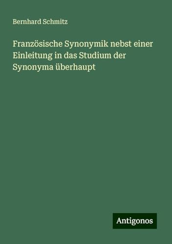 Französische Synonymik nebst einer Einleitung in das Studium der Synonyma überhaupt von Antigonos Verlag