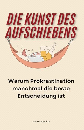 Die Kunst des Aufschiebens: Warum Prokrastination manchmal die beste Entscheidung ist von Independently published