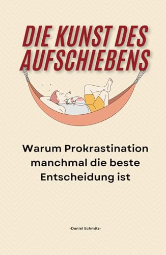 Die Kunst des Aufschiebens: Warum Prokrastination manchmal die beste Entscheidung ist von Independently published