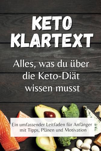 KETO KLARTEXT - Alles, was du über die Keto-Diät wissen musst: Ein umfassender Leitfaden für Anfänger mit Tipps, Plänen und Motivation von Independently published