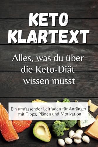 KETO KLARTEXT - Alles, was du über die Keto-Diät wissen musst: Ein umfassender Leitfaden für Anfänger mit Tipps, Plänen und Motivation von Independently published
