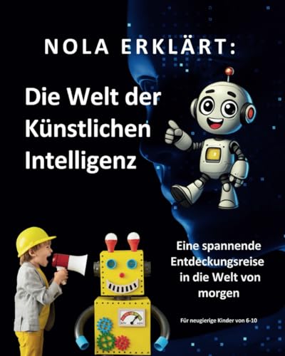 Nola erklärt: Die Welt der Künstlichen Intelligenz: Eine spannende Entdeckungsreise in die Welt von morgen von Independently published