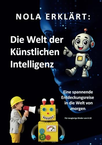 Nola erklärt: Die Welt der Künstlichen Intelligenz: Eine spannende Entdeckungsreise in die Welt von morgen von Independently published