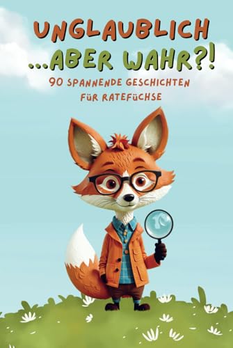 Unglaublich, aber… Wahr?: 90 spannende Geschichten für Ratefüchse von Independently published