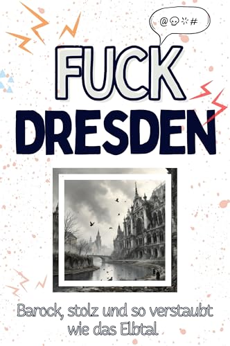 Fuck Dresden - Eine Abrechnung - das große Wutbuch. Schimpfen, Ärgern, Aufregen!: Barock, stolz und so verstaubt wie das Elbtal von FlipFlop