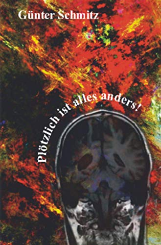 Plötzlich ist alles anders!: Anmerkungen eines Schlaganfallpatienten nach der Rehabilitationsphase