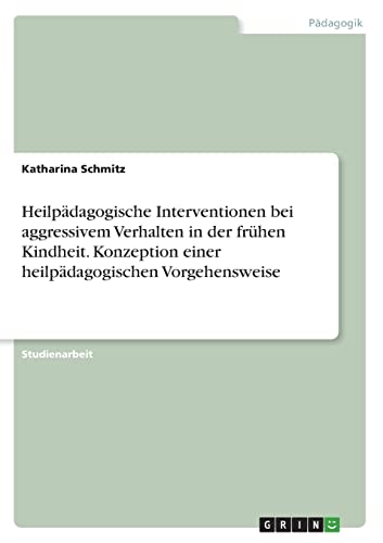 Heilpädagogische Interventionen bei aggressivem Verhalten in der frühen Kindheit. Konzeption einer heilpädagogischen Vorgehensweise von GRIN Verlag