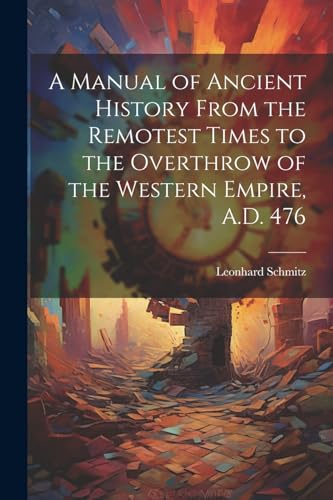 A Manual of Ancient History From the Remotest Times to the Overthrow of the Western Empire, A.D. 476 von Legare Street Press