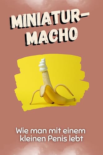 Miniatur-Macho - Das perfekte Geschenk für Weihnachten und Geburtstag für Männer, Frauen und Teenager: Wie man mit einem kleinen Penis lebt von FlipFlop
