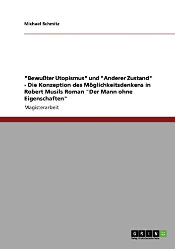 "Bewußter Utopismus" und "Anderer Zustand" - Die Konzeption des Möglichkeitsdenkens in Robert Musils Roman "Der Mann ohne Eigenschaften": Magisterarbeit "Bewußter Utopismus" und "Anderer Zustand" - Die Konzeption des Möglichkeitsdenkens in Robert Musils Roman "Der Mann ohne Eigenschaften": Magisterarbeit von GRIN Verlag