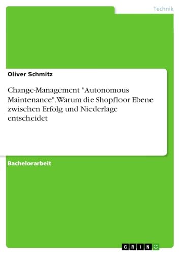 Change-Management "Autonomous Maintenance". Warum die Shopfloor Ebene zwischen Erfolg und Niederlage entscheidet von GRIN Verlag