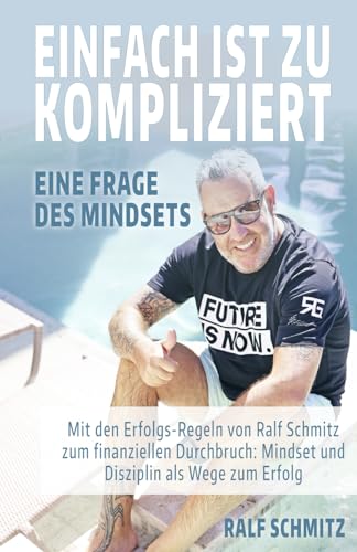 EINFACH IST ZU KOMPLIZIERT - Eine Frage des Mindsets: Mit den Erfolgsregeln von Ralf Schmitz zum finanziellen Durchbruch: Mindset und Disziplin als Wege zum Erfolg