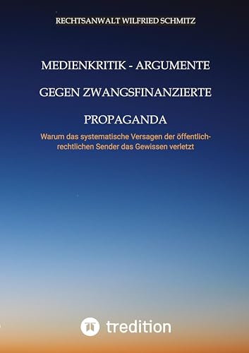 Medienkritik - Argumente gegen zwangsfinanzierte Propaganda: Warum das systematische Versagen der öffentlich-rechtlichen Sender das Gewissen verletzt von tredition