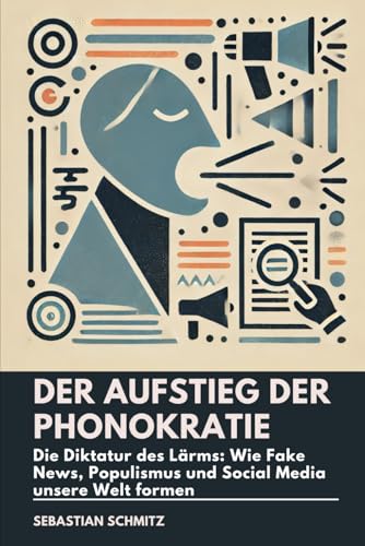 Der Aufstieg der Phonokratie: Die Diktatur des Lärms: Wie Fake News, Populismus und Social Media unsere Welt formen von Independently published