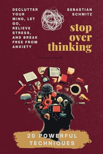 Stop Overthinking: Declutter Your Mind, Let Go, Relieve Stress, and Break Free from Anxiety: A Practical Self-Help Workbook with 20 Powerful Techniques for Women, Men, Teens, and Relationship von Independently published