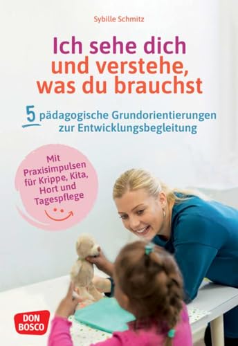 Ich sehe dich und verstehe, was du brauchst. Fünf pädagogische Grundorientierungen zur Entwicklungsbegleitung: Fünf pädagogische Grundorientierungen ... Fortbildung in Krippe, Kita und Tagespflege von Don Bosco