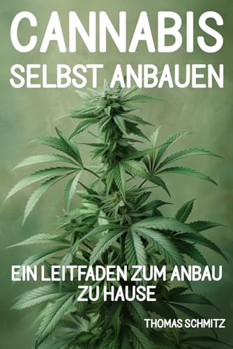 Cannabis selbst anbauen: Ein Leitfaden zum Anbau zu Hause: Indoor Cannabisanbau einfach und verständlich von der Samenauswahl bis zur Ernte erklärt Cannabis selbst anbauen: Ein Leitfaden zum Anbau zu Hause: Indoor Cannabisanbau einfach und verständlich von der Samenauswahl bis zur Ernte erklärt