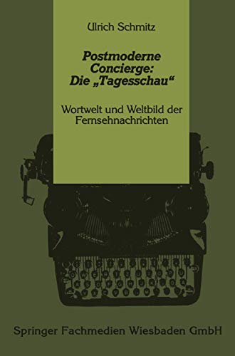 Postmoderne Concierge: Die „Tagesschau“: Wortwelt und Weltbild der Fernsehnachrichten von VS Verlag für Sozialwissenschaften