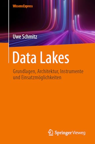 Data Lakes: Grundlagen, Architektur, Instrumente und Einsatzmöglichkeiten von Springer Vieweg