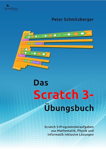 Das Scratch 3 Übungsbuch: Scratch 3-Programmieraufgaben aus Mathematik, Physik und Informatik inklusive Lösungen