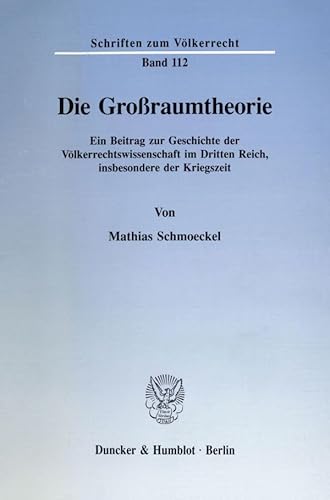 Die Großraumtheorie.: Ein Beitrag zur Geschichte der Völkerrechtswissenschaft im Dritten Reich, insbesondere der Kriegszeit. (Schriften zum Völkerrecht)