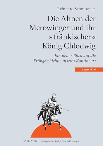 Die Ahnen der Merowinger und ihr "fränkischer" König Chlodwig: Ein neuer Blick auf die Frühgeschichte unseres Kontintents (Sarmaten: Ein vergessenes Volk formte halb Europa)