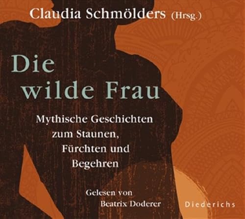 Die wilde Frau: Mythische Geschichten zum Staunen, Fürchten und Begehren. Gelesen von Beatrix Doderer