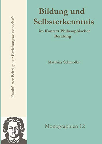 Bildung und Selbsterkenntnis: im Kontext Philosophischer Beratung (Frankfurter Beiträge zur Erziehungswissenschaft: Monographien)