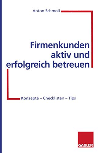 Firmenkunden aktiv und erfolgreich betreuen: Konzepte — Checklisten — Tips von Gabler Verlag