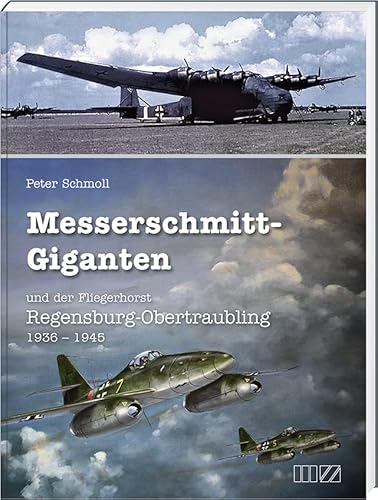 Messerschmitt-Giganten: und der Fliegerhorst Regensburg-Obertraubling 1936 – 1945 von MZ Buchverlag