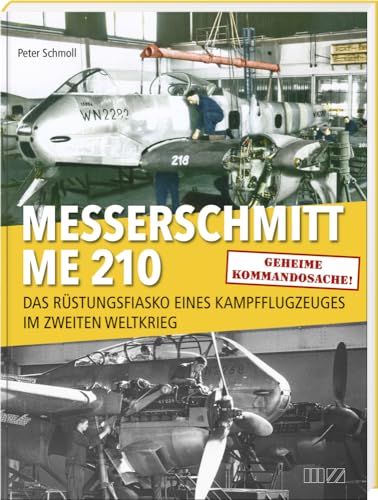 Messerschmitt Me 210: Das Rüstungsfiasko eines Kampfflugzeuges im Zweiten Weltkrieg von MZ Buchverlag