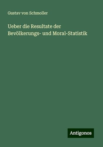 Ueber die Resultate der Bevölkerungs- und Moral-Statistik von Antigonos Verlag