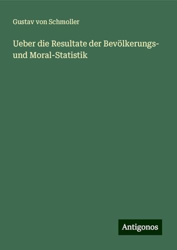 Ueber die Resultate der Bevölkerungs- und Moral-Statistik von Antigonos Verlag