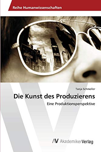 Die Kunst des Produzierens: Eine Produktionsperspektive von AV Akademikerverlag