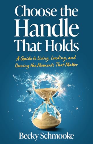 Choose the Handle That Holds: A Guide to Living, Leading and Owning the Moments That Matter Choose the Handle That Holds: A Guide to Living, Leading and Owning the Moments That Matter von Manuscripts LLC