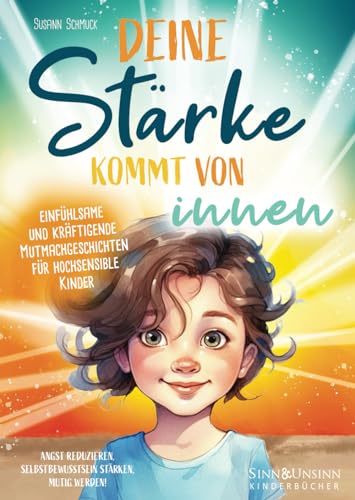 Deine Stärke kommt von innen – einfühlsame und kräftigende Mutmachgeschichten für hochsensible Kinder: Angst reduzieren, Selbstbewusstsein stärken, mutig werden! von Sinn und Unsinn Kinderbücher