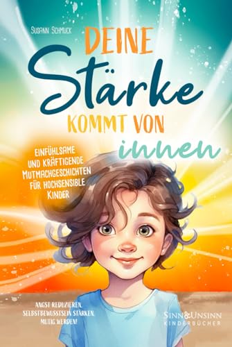 Deine Stärke kommt von innen – einfühlsame und kräftigende Mutmachgeschichten für hochsensible Kinder: Angst reduzieren, Selbstbewusstsein stärken, mutig werden!