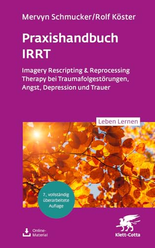 Praxishandbuch IRRT (Leben Lernen, Bd. 351): Imagery Rescripting & Reprocessing Therapy bei Traumafolgestörungen, Angst, Depression und Trauer