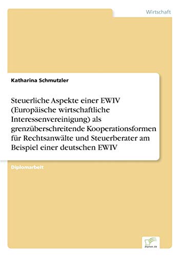 Steuerliche Aspekte einer EWIV (Europäische wirtschaftliche Interessenvereinigung) als grenzüberschreitende Kooperationsformen für Rechtsanwälte und Steuerberater am Beispiel einer deutschen EWIV von Diplomarbeiten Agentur